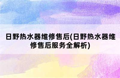 日野热水器维修售后(日野热水器维修售后服务全解析)