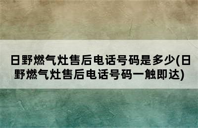 日野燃气灶售后电话号码是多少(日野燃气灶售后电话号码一触即达)