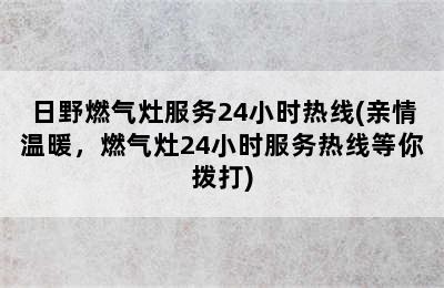 日野燃气灶服务24小时热线(亲情温暖，燃气灶24小时服务热线等你拨打)