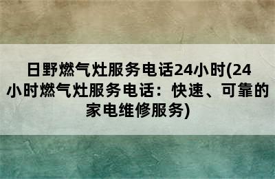 日野燃气灶服务电话24小时(24小时燃气灶服务电话：快速、可靠的家电维修服务)