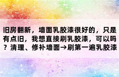 旧房翻新，墙面乳胶漆很好的，只是有点旧，我想直接刷乳胶漆，可以吗？清理、修补墙面→刷第一遍乳胶漆