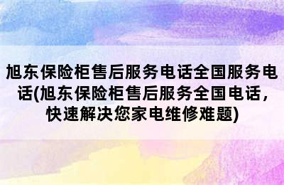 旭东保险柜售后服务电话全国服务电话(旭东保险柜售后服务全国电话，快速解决您家电维修难题)