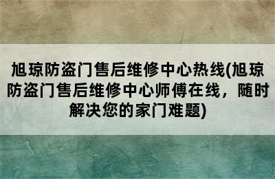 旭琼防盗门售后维修中心热线(旭琼防盗门售后维修中心师傅在线，随时解决您的家门难题)