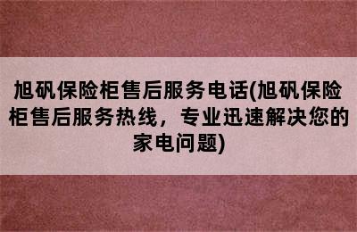 旭矾保险柜售后服务电话(旭矾保险柜售后服务热线，专业迅速解决您的家电问题)