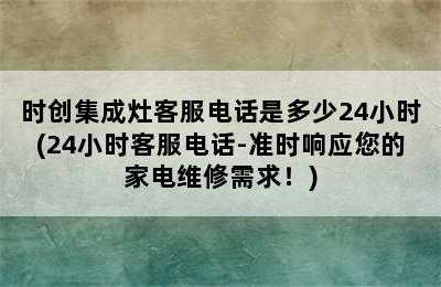 时创集成灶客服电话是多少24小时(24小时客服电话-准时响应您的家电维修需求！)