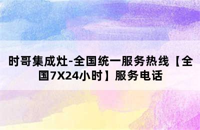 时哥集成灶-全国统一服务热线【全国7X24小时】服务电话