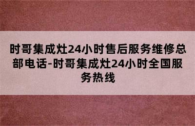 时哥集成灶24小时售后服务维修总部电话-时哥集成灶24小时全国服务热线