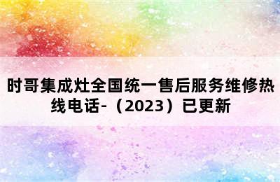 时哥集成灶全国统一售后服务维修热线电话-（2023）已更新