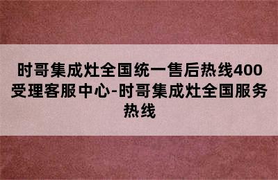 时哥集成灶全国统一售后热线400受理客服中心-时哥集成灶全国服务热线