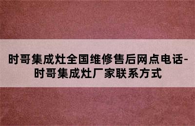 时哥集成灶全国维修售后网点电话-时哥集成灶厂家联系方式