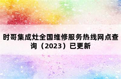 时哥集成灶全国维修服务热线网点查询（2023）已更新