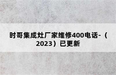 时哥集成灶厂家维修400电话-（2023）已更新