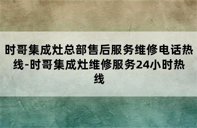 时哥集成灶总部售后服务维修电话热线-时哥集成灶维修服务24小时热线