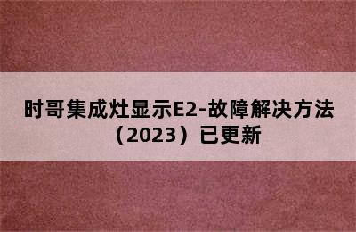 时哥集成灶显示E2-故障解决方法（2023）已更新