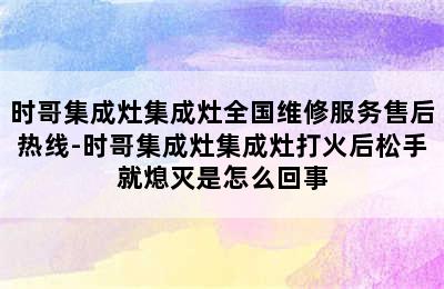 时哥集成灶集成灶全国维修服务售后热线-时哥集成灶集成灶打火后松手就熄灭是怎么回事