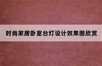 时尚家居卧室台灯设计效果图欣赏