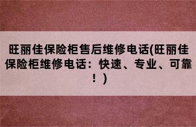 旺丽佳保险柜售后维修电话(旺丽佳保险柜维修电话：快速、专业、可靠！)