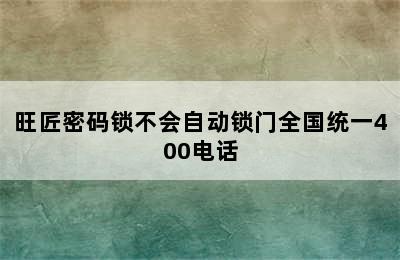 旺匠密码锁不会自动锁门全国统一400电话