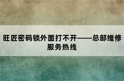 旺匠密码锁外面打不开——总部维修服务热线