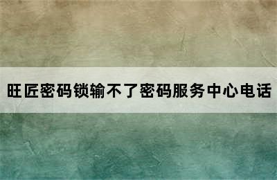 旺匠密码锁输不了密码服务中心电话