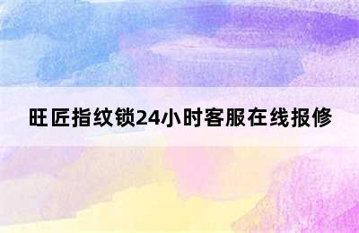 旺匠指纹锁24小时客服在线报修