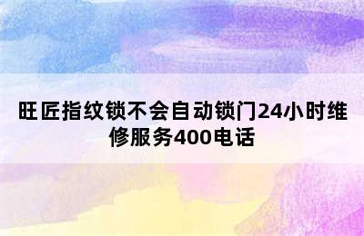 旺匠指纹锁不会自动锁门24小时维修服务400电话