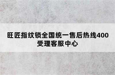 旺匠指纹锁全国统一售后热线400受理客服中心