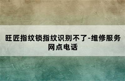 旺匠指纹锁指纹识别不了-维修服务网点电话