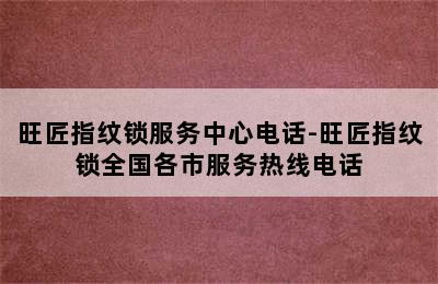 旺匠指纹锁服务中心电话-旺匠指纹锁全国各市服务热线电话