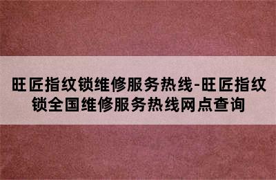 旺匠指纹锁维修服务热线-旺匠指纹锁全国维修服务热线网点查询