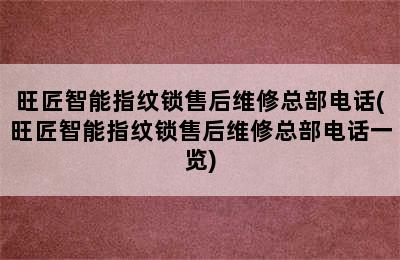 旺匠智能指纹锁售后维修总部电话(旺匠智能指纹锁售后维修总部电话一览)