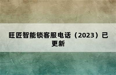 旺匠智能锁客服电话（2023）已更新