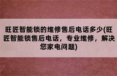 旺匠智能锁的维修售后电话多少(旺匠智能锁售后电话，专业维修，解决您家电问题)