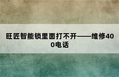 旺匠智能锁里面打不开——维修400电话