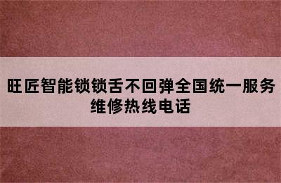 旺匠智能锁锁舌不回弹全国统一服务维修热线电话