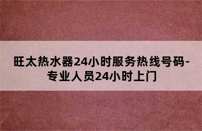 旺太热水器24小时服务热线号码-专业人员24小时上门