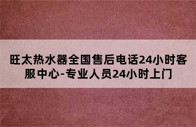 旺太热水器全国售后电话24小时客服中心-专业人员24小时上门