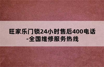 旺家乐门锁24小时售后400电话-全国维修服务热线