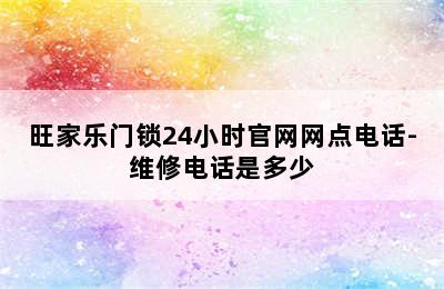 旺家乐门锁24小时官网网点电话-维修电话是多少