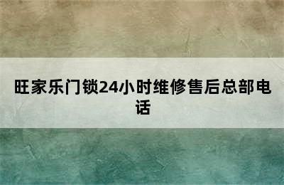 旺家乐门锁24小时维修售后总部电话