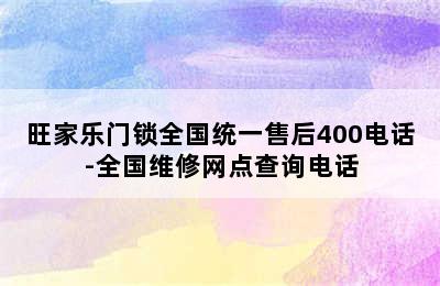 旺家乐门锁全国统一售后400电话-全国维修网点查询电话