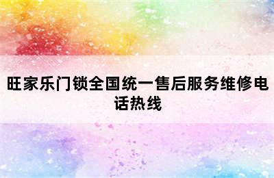 旺家乐门锁全国统一售后服务维修电话热线