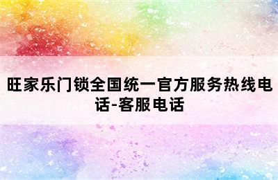 旺家乐门锁全国统一官方服务热线电话-客服电话