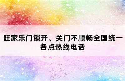 旺家乐门锁开、关门不顺畅全国统一各点热线电话