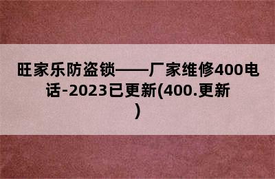 旺家乐防盗锁——厂家维修400电话-2023已更新(400.更新)