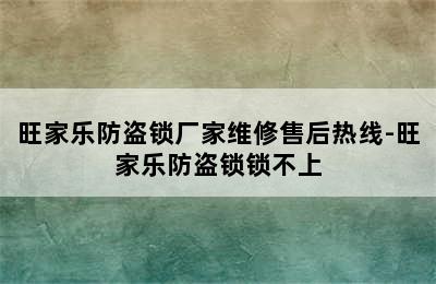 旺家乐防盗锁厂家维修售后热线-旺家乐防盗锁锁不上