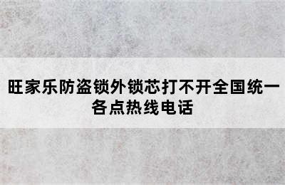 旺家乐防盗锁外锁芯打不开全国统一各点热线电话