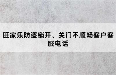 旺家乐防盗锁开、关门不顺畅客户客服电话