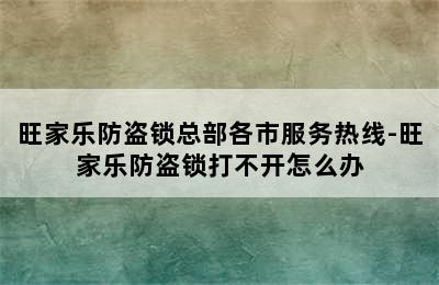 旺家乐防盗锁总部各市服务热线-旺家乐防盗锁打不开怎么办