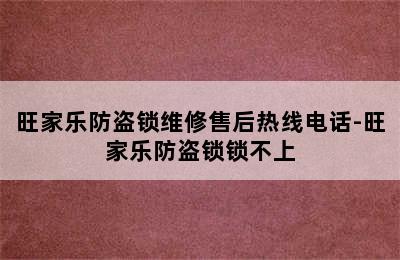 旺家乐防盗锁维修售后热线电话-旺家乐防盗锁锁不上